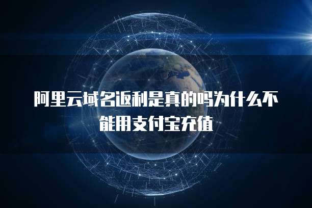 阿里云域名返利是真的吗为什么不能用支付宝充值