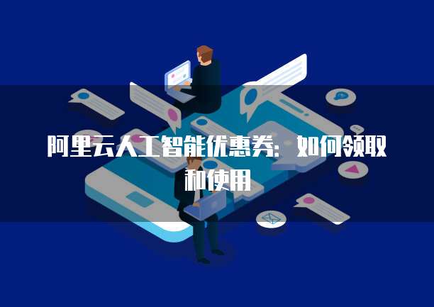 阿里云人工智能优惠券:如何领取和使用