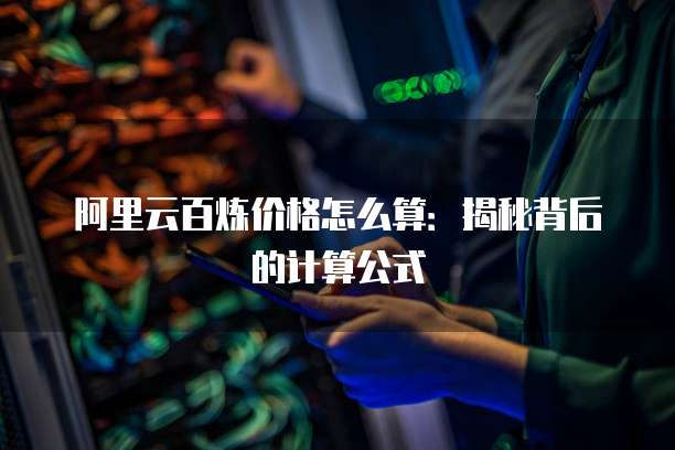 阿里云百炼价格怎么算：揭秘背后的计算公式
