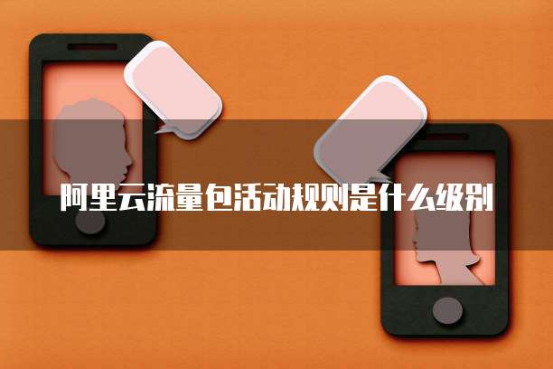 阿里云流量包活动规则是什么级别