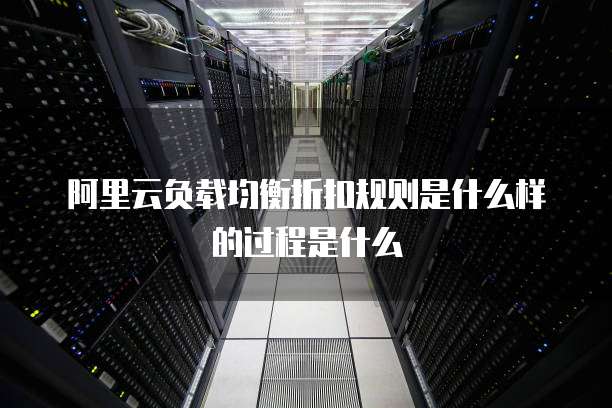 阿里云负载均衡折扣规则是什么样的过程是什么
