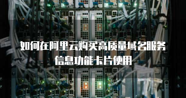 如何在阿里云购买高质量域名服务信息功能卡片使用