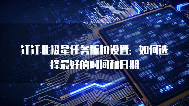 钉钉北极星任务折扣设置:如何选择最好的时间和日期