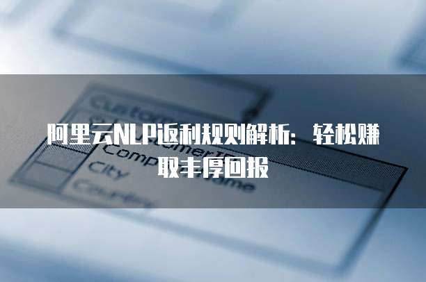 阿里云NLP返利规则解析:轻松赚取丰厚回报
