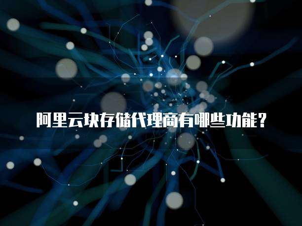 阿里云块存储代理商有哪些功能?