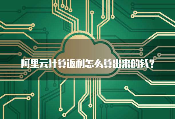 阿里云计算返利怎么算出来的钱?