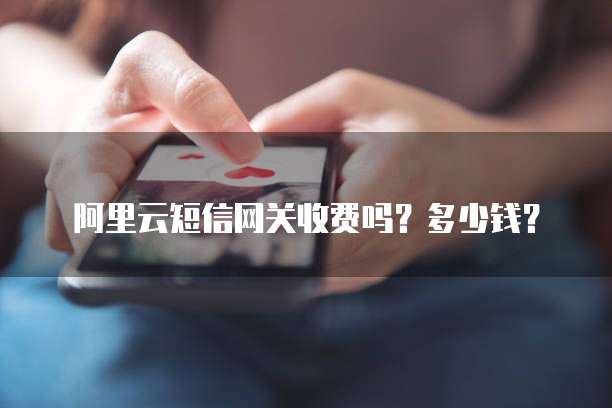 阿里云短信网关收费吗？多少钱？