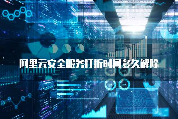 阿里云安全服务打折时间多久解除