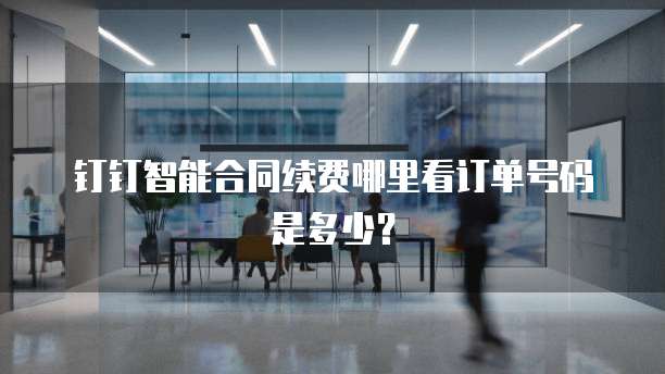 钉钉智能合同续费哪里看订单号码是多少?