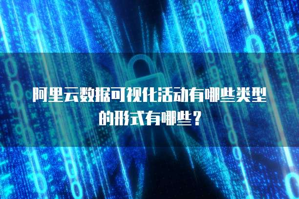 阿里云数据可视化活动有哪些类型的形式有哪些？