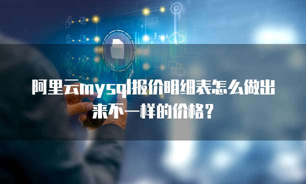 阿里云mysql报价明细表怎么做出来不一样的价格?