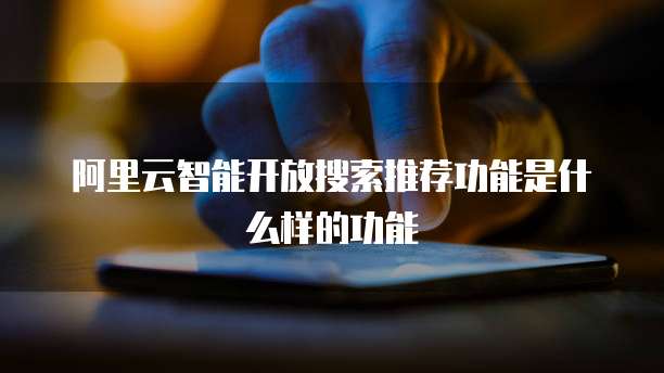 阿里云智能开放搜索推荐功能是什么样的功能