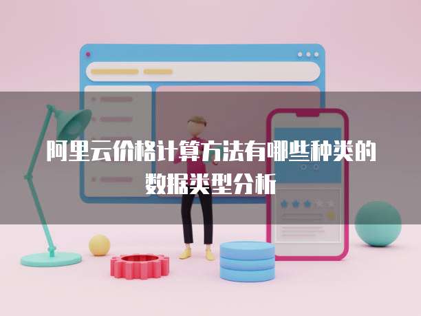 阿里云价格计算方法有哪些种类的数据类型分析