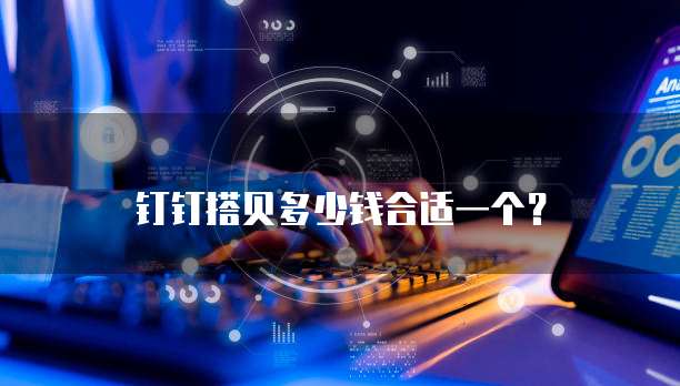 钉钉搭贝多少钱合适一个?