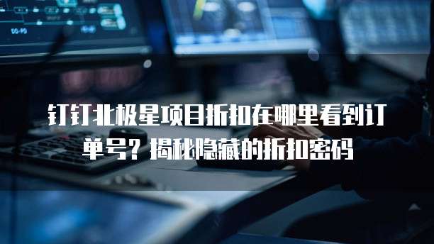 钉钉北极星项目折扣在哪里看到订单号?揭秘隐藏的折扣密码