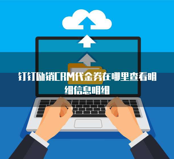 钉钉励销CRM代金券在哪里查看明细信息明细