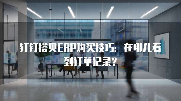 钉钉搭贝ERP购买技巧:在哪儿看到订单记录?