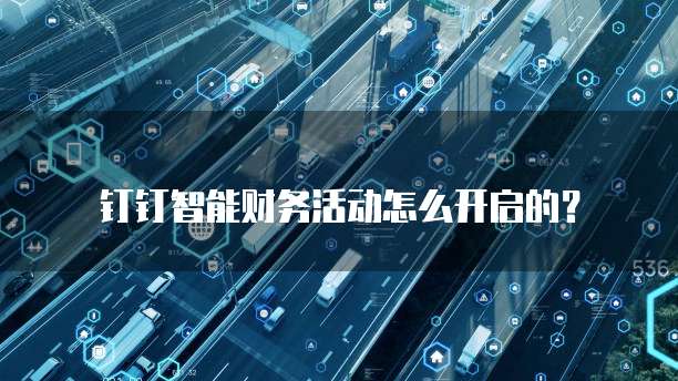 钉钉智能财务活动怎么开启的？