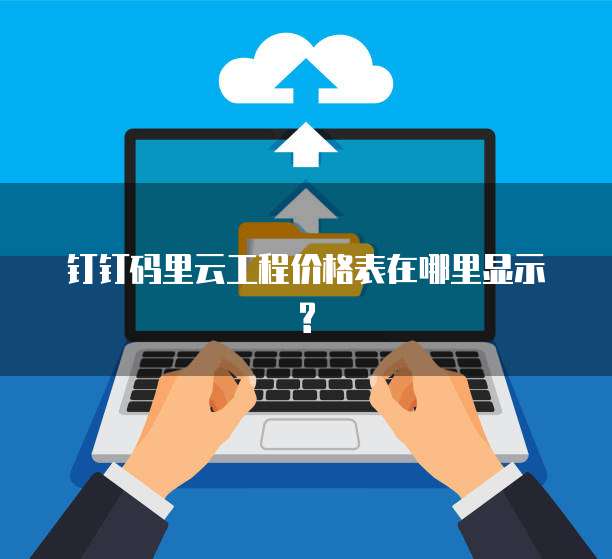 钉钉码里云工程价格表在哪里显示?
