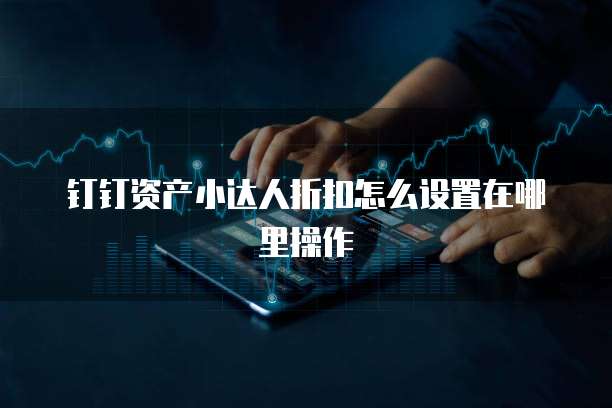 钉钉资产小达人折扣怎么设置在哪里操作