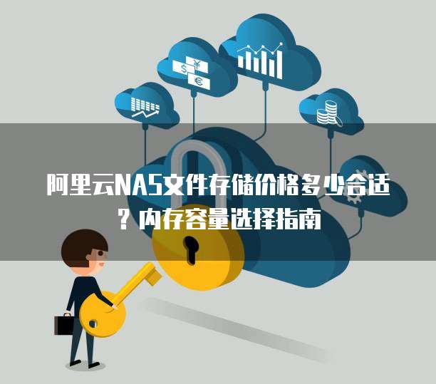 阿里云NAS文件存储价格多少合适?内存容量选择指南