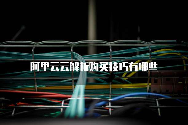 阿里云云解析购买技巧有哪些