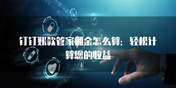 钉钉账款管家佣金怎么算:轻松计算您的收益