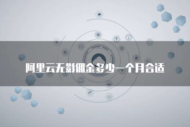 阿里云无影佣金多少一个月合适