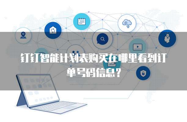 钉钉智能计划表购买在哪里看到订单号码信息?