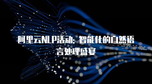 阿里云NLP活动: 智能化的自然语言处理盛宴