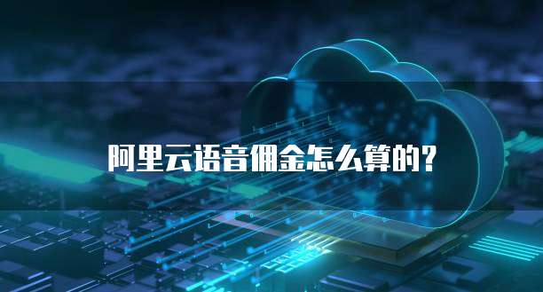 阿里云语音佣金怎么算的?