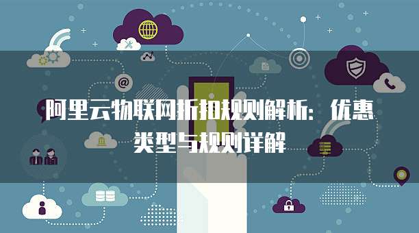 阿里云物联网折扣规则解析：优惠类型与规则详解
