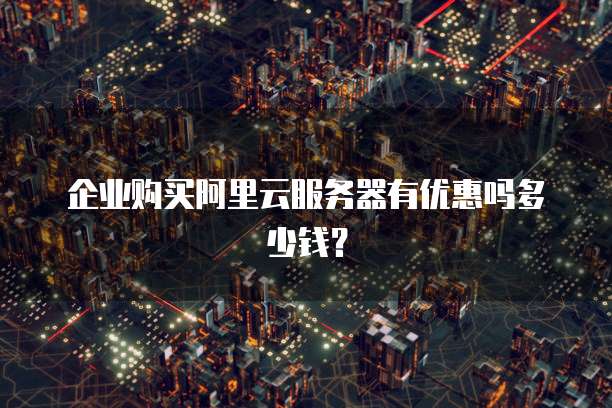 企业购买阿里云服务器有优惠吗多少钱?