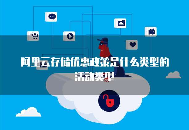 阿里云存储优惠政策是什么类型的活动类型