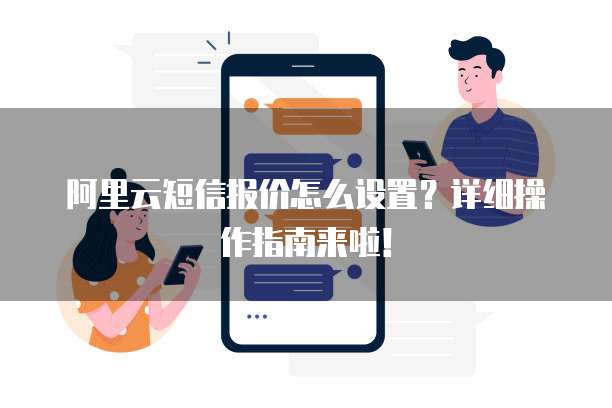 阿里云短信报价怎么设置?详细操作指南来啦!