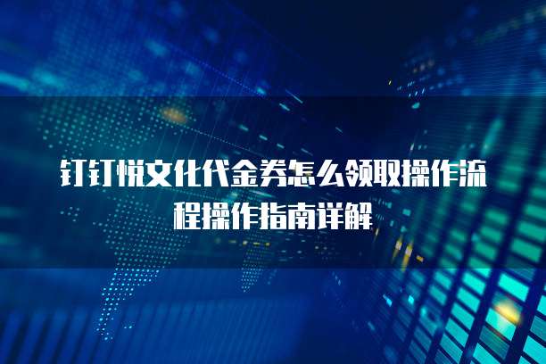 钉钉悦文化代金券怎么领取操作流程操作指南详解