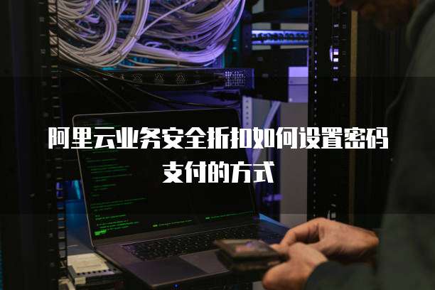 阿里云业务安全折扣如何设置密码支付的方式