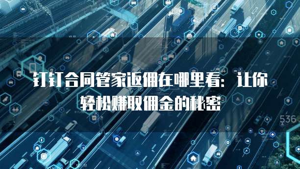 钉钉合同管家返佣在哪里看:让你轻松赚取佣金的秘密