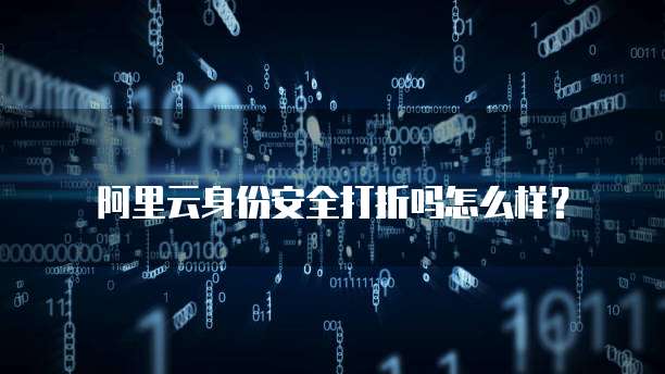 阿里云身份安全打折吗怎么样?