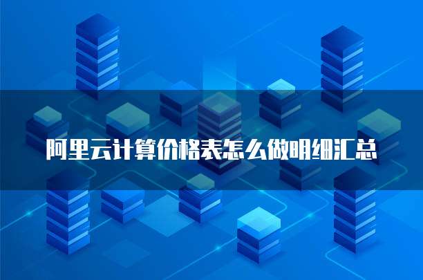 阿里云计算价格表怎么做明细汇总