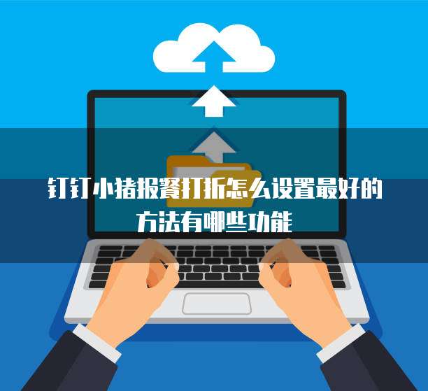 钉钉小猪报餐打折怎么设置最好的方法有哪些功能