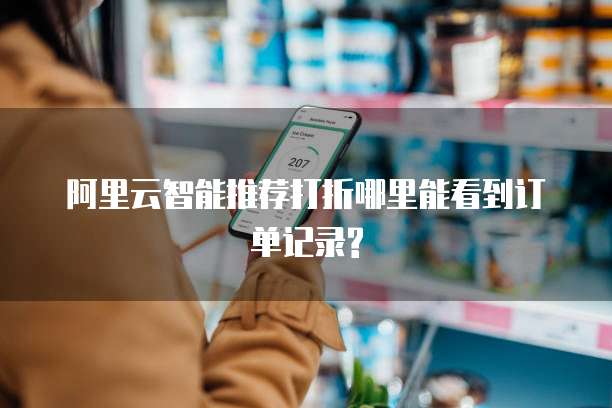 阿里云智能推荐打折哪里能看到订单记录?