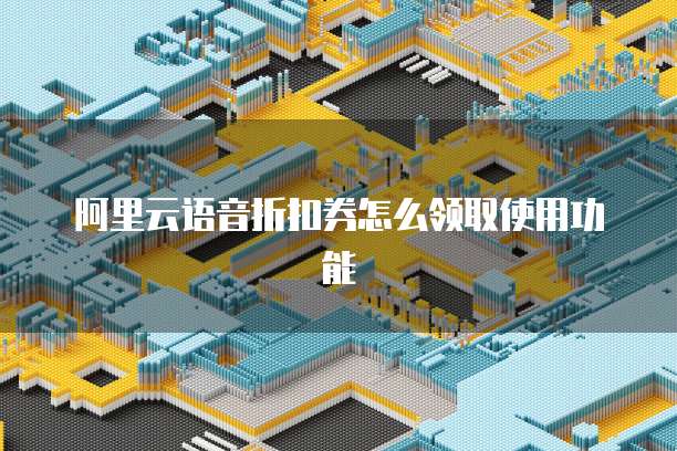 阿里云语音折扣券怎么领取使用功能