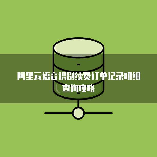 阿里云语音识别续费订单记录明细查询攻略
