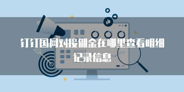 钉钉国网对接佣金在哪里查看明细记录信息