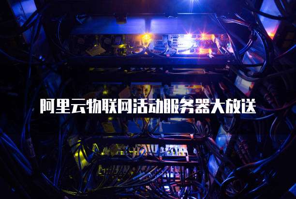 阿里云物联网活动服务器大放送