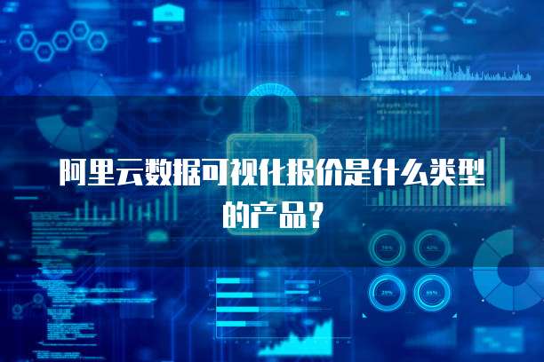 阿里云数据可视化报价是什么类型的产品?