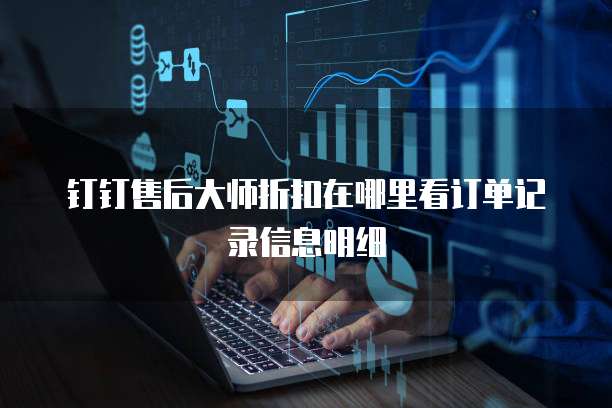 钉钉售后大师折扣在哪里看订单记录信息明细