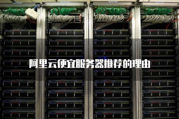 阿里云便宜服务器推荐的理由