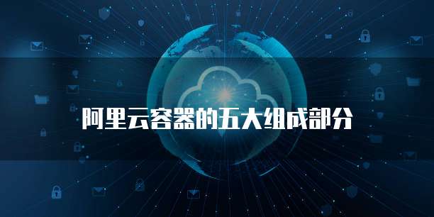 阿里云容器的五大组成部分